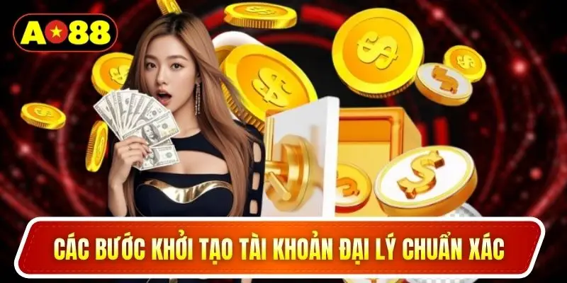 Các bước khởi tạo tài khoản đại lý chuẩn xác