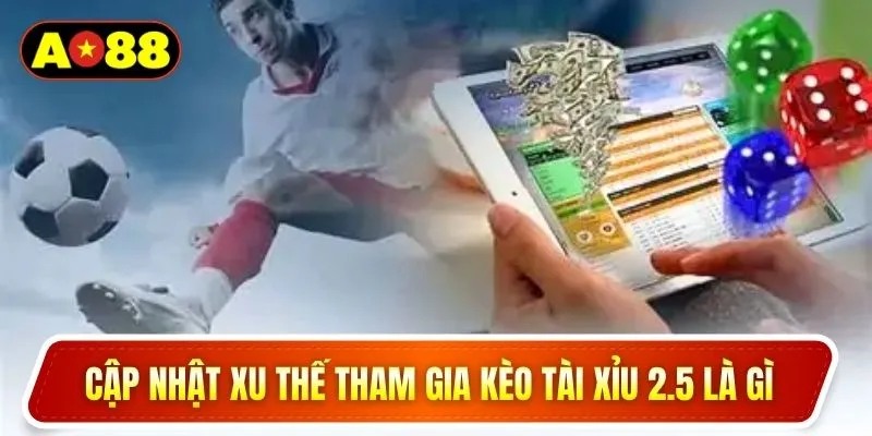 Cập nhật xu thế tham gia kèo tài xỉu 2.5 là gì