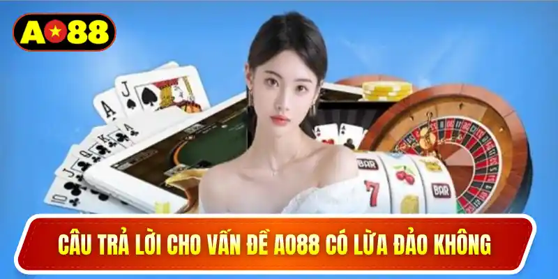 Câu trả lời cho vấn đề AO88 có lừa đảo không