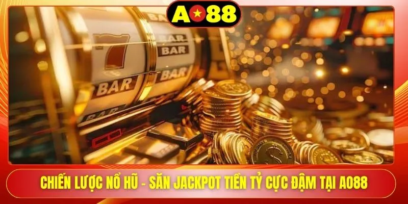 Chiến Lược Nổ Hũ - Săn Jackpot Tiền Tỷ Cực Đậm Tại AO88