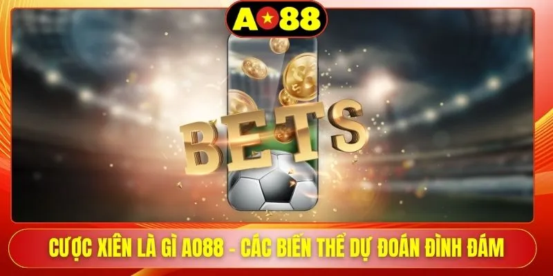 Cược Xiên Là Gì AO88 - Các Biến Thể Dự Đoán Đình Đám