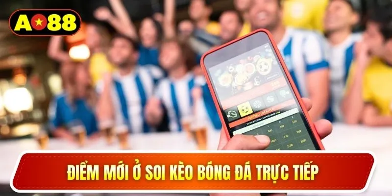 Điểm mới ở soi kèo bóng đá trực tiếp