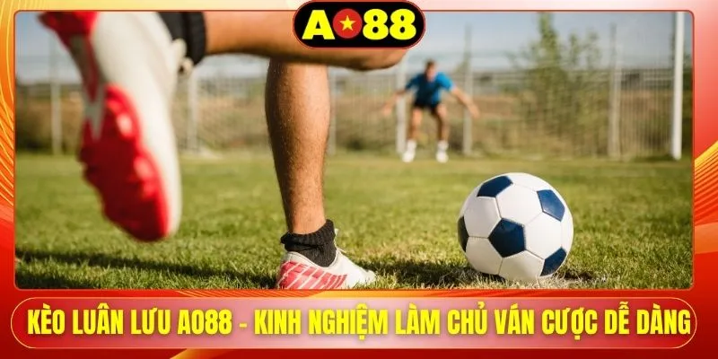 Kèo Luân Lưu AO88 - Kinh Nghiệm Làm Chủ Ván Cược Dễ Dàng