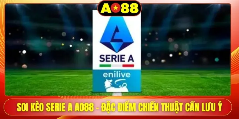 Soi Kèo Serie A AO88 - Đặc Điểm Chiến Thuật Cần Lưu Ý
