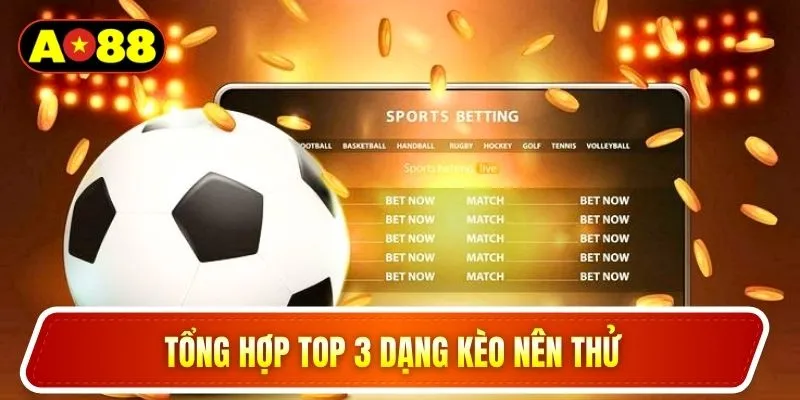 Tổng hợp top 3 dạng kèo nên thử